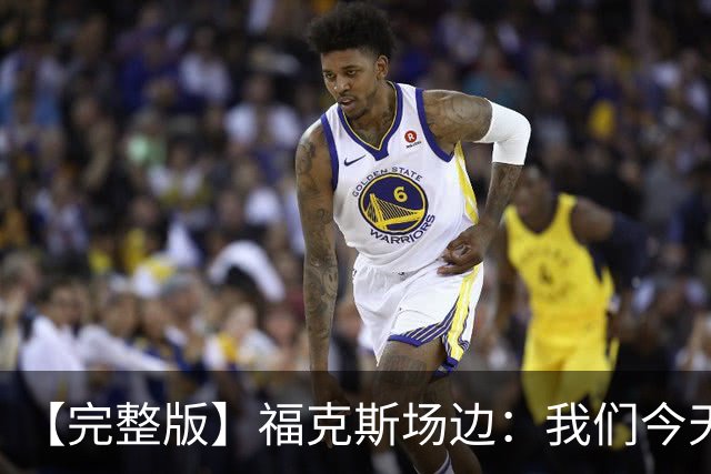 【完整版】福克斯场边：我们今天进攻更加出色 必须专注每个回合