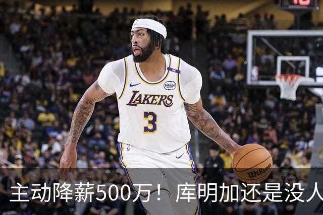 主动降薪500万！库明加还是没人要，湖人队不给合同
