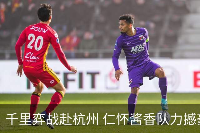 千里弈战赴杭州 仁怀酱香队力撼豪门抢下一分