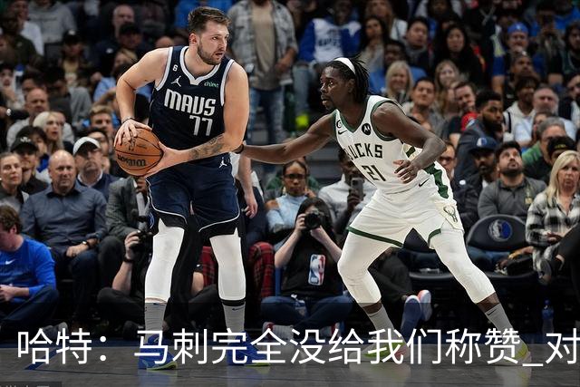 哈特：马刺完全没给我们称赞 对手的不认同只会让我们更充满动力
