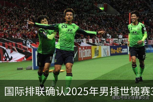 国际排联确认2025年男排世锦赛32队 韩国压线入围