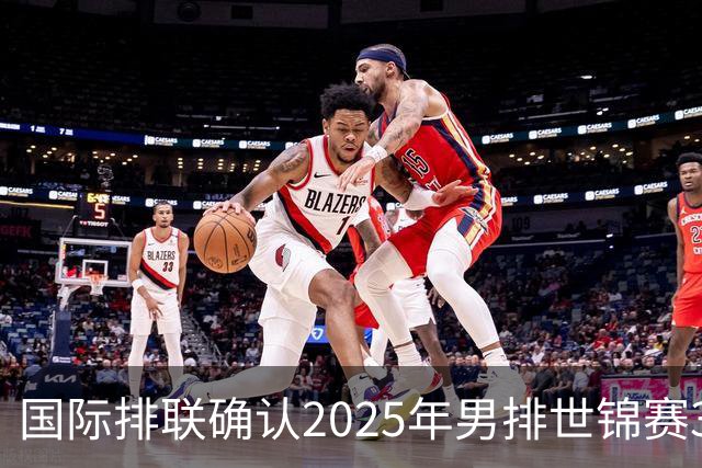 国际排联确认2025年男排世锦赛32队 韩国压线入围