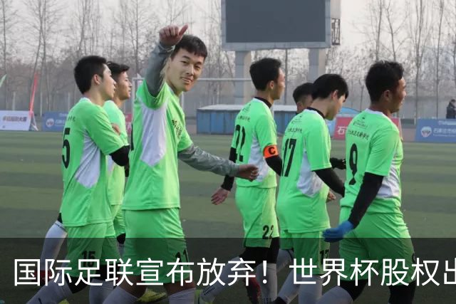 国际足联宣布放弃！世界杯股权出售项目遭强烈反对，因凡蒂诺：我意识到该项目引发了严重分歧，该提案将不再推进
