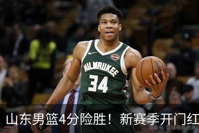 山东男篮4分险胜！新赛季开门红，陈培东12分，谢智杰缺席
