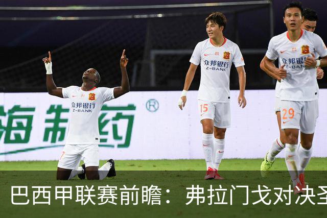 巴西甲联赛前瞻：弗拉门戈对决圣保罗，豪门对抗于马拉卡纳球场呈现