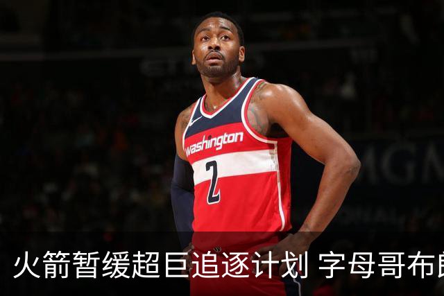火箭暂缓超巨追逐计划 字母哥布朗交易不划算？