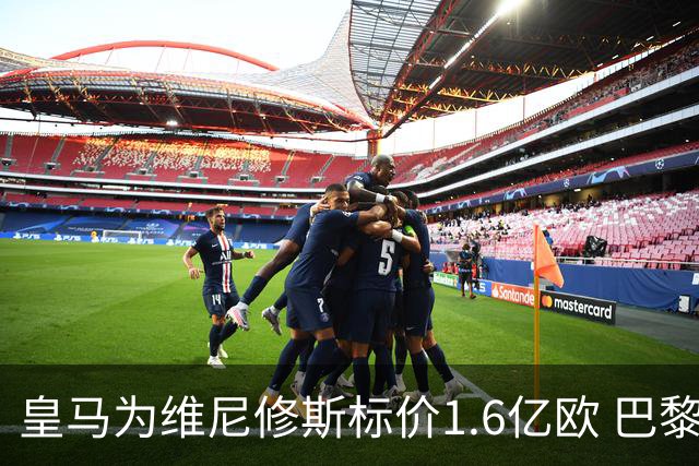 皇马为维尼修斯标价1.6亿欧 巴黎对巴尔科拉估值1.7亿欧