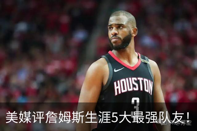 美媒评詹姆斯生涯5大最强队友！豪华阵容近乎无解，能否82胜0负？