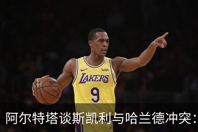 阿尔特塔谈斯凯利与哈兰德冲突：他是竞争者