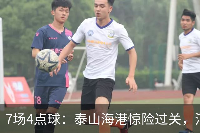 7场4点球：泰山海港惊险过关，河南队遗憾出局