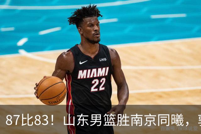 87比83！山东男篮胜南京同曦，郭凯领衔11人得分，2米10新星15分