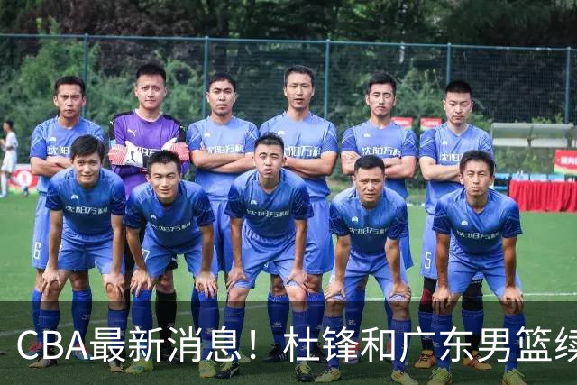 CBA最新消息！杜锋和广东男篮续约四年，浙江官宣续约法莱卡斯，郭艾伦续约遇阻